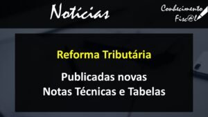 Reforma Tributária Publicadas Novas Notas Técnicas e Tabelas - Conhecimento Fiscal