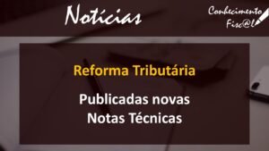 Reforma Tributária - Publicadas novas Notas Técnicas - Conhecimento Fiscal