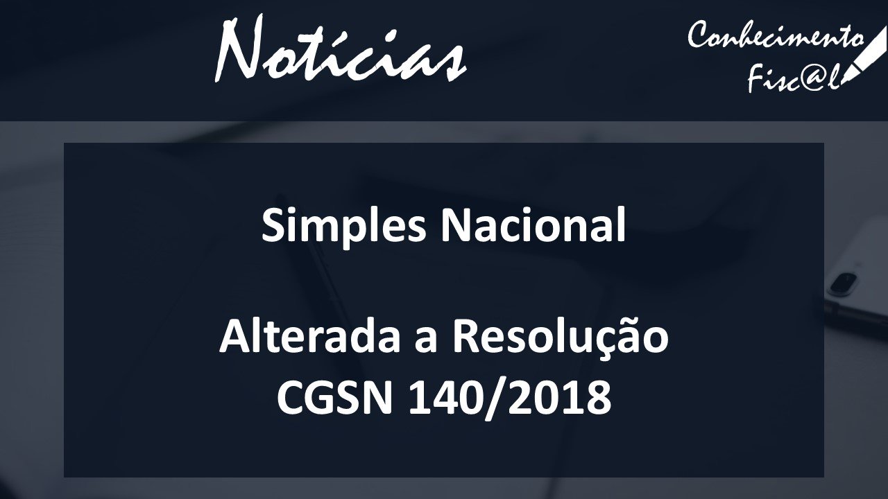 Alterada a Resolução CGSN 140/2018