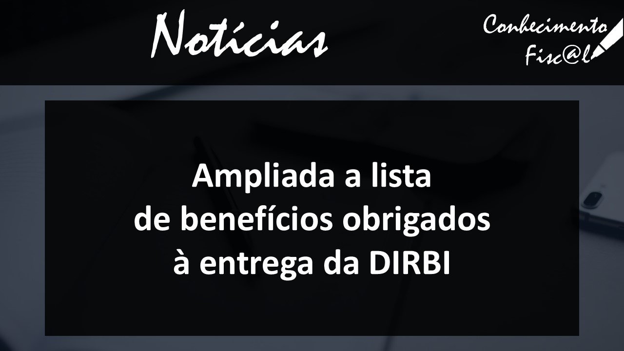 Ampliada a lista de benefícios obrigados à entrega da DIRBI