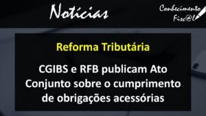 CGIBS e RFB publicam Ato Conjunto sobre o cumprimento de Obrigações Acessórias